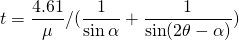 \[ t = \frac{4.61}{\mu} / ( \frac{1}{\sin{\alpha}} + \frac{1}{\sin(2 \theta - \alpha)} ) \]